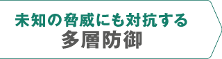 製品特長　未知の脅威にも対抗する多層防御